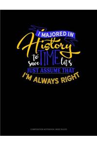 I Majored in History to Save Time Let's Just Assume That I'm Always Right