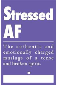Stressed AF - The Authentic and Emotionally Charged Musings of a Tense and Broken Spirit