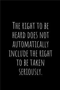 The Right to Be Heard Does Not Automatically Include the Right to Be Taken Seriously.: A Wide Ruled Notebook, Journal