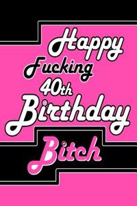 Happy Fucking 40th Birthday Bitch: Better Than a Birthday Card! Say Happy Birthday with Sass by Giving Her This Funny Birthday Book with 105 Lined Pages That Can Be Used as a Journal or Notebook