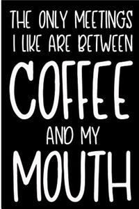 The Only Meetings I Like Are Between Coffee and My Mouth
