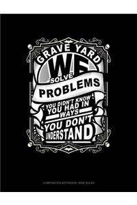Grave Yard We Solve Problems You Didn't Know You Had in Ways You Don't Understand