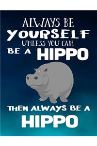 Always Be Yourself Unless You Can Be A Hippo Then Always Be A Hippo