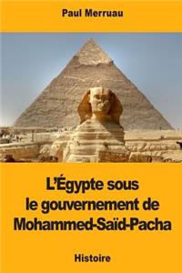 L'Égypte sous le gouvernement de Mohammed-Saïd-Pacha