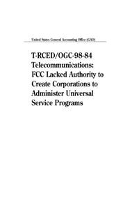 TRced/Ogc9884 Telecommunications: FCC Lacked Authority to Create Corporations to Administer Universal Service Programs