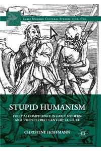 Stupid Humanism: Folly as Competence in Early Modern and Twenty-First-Century Culture