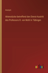Aktenstücke betreffend den Dienst-Austritt des Professors R. von Mohl in Tübingen