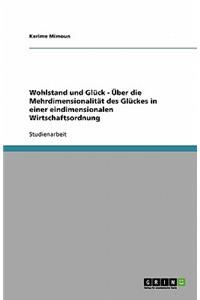 Wohlstand und Glück - Über die Mehrdimensionalität des Glückes in einer eindimensionalen Wirtschaftsordnung