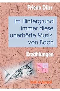 Im Hintergrund immer diese unerhörte Musik von Bach