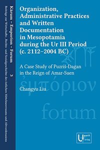 Organization, Administrative Practices and Written Documentation in Mesopotamia During the Ur III Period (C. 2112-2004 Bc): A Case Study of Puzris-Dagan in the Reign of Amar-Suen