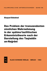 Das Problem Der Transzendenten Sinnlichen Wahrnehmung in Der Spätmu'tazilitischen Erkenntnistheorie Nach Der Darstellung Des Taqiaddin An-Nagrani