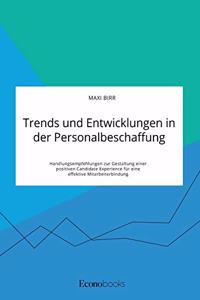 Trends und Entwicklungen in der Personalbeschaffung. Handlungsempfehlungen zur Gestaltung einer positiven Candidate Experience für eine effektive Mitarbeiterbindung