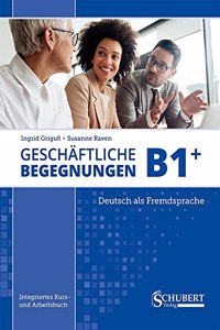 Geschaftliche Begegnungen B1+: Integriertes Kurs- und Arbeitsbuch