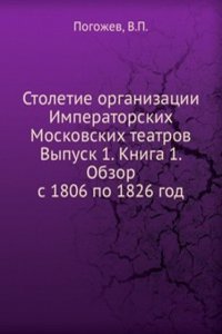 Stoletie organizatsii Imperatorskih Moskovskih teatrov Vypusk 1. Kniga 1. Obzor s 1806 po 1826 god