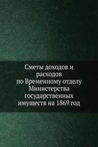 Smety dohodov i rashodov po Vremennomu otdelu Ministerstva gosudarstvennyh imuschestv na 1869 god