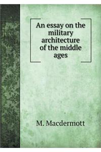 An Essay on the Military Architecture of the Middle Ages