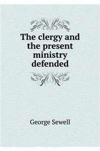 The Clergy and the Present Ministry Defended