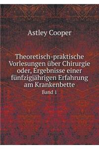 Theoretisch-Praktische Vorlesungen Über Chirurgie Oder, Ergebnisse Einer Fünfzigjährigen Erfahrung Am Krankenbette Band 1