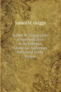 James M. Griggs (late a representative from Georgia) Memorial Addresses Delivered in the House