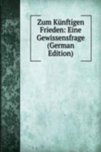 Zum Kunftigen Frieden: Eine Gewissensfrage (German Edition)