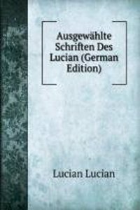 Ausgewahlte Schriften Des Lucian (German Edition)