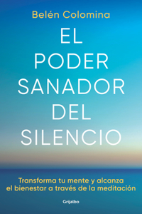 El poder sanador del silencio: Transforma tu mente y alcanza el bienestar a trav és de la meditación / The Healing Power of Silence: Transform Your Mind