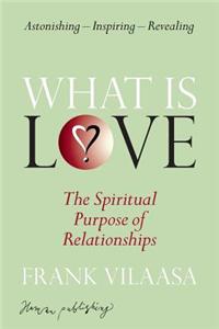 What Is Love?: The Spiritual Purpose of Relationships