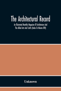 The Architectural Record; An Illustrated Monthly Magazine Of Architecture And The Allied Arts And Crafts (Index To Volume Xlvi)