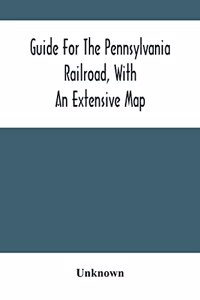 Guide For The Pennsylvania Railroad, With An Extensive Map