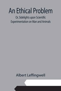 Ethical Problem; Or, Sidelights upon Scientific Experimentation on Man and Animals