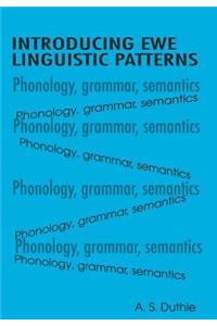 Introducing Ewe Linguistic Patterns. a Textbook of Phonology, Grammar, and Semantics: A Textbook of Phonology,  Grammar, and Semantics