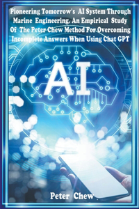 Pioneering Tomorrow's AI System Through Marine Engineering An Empirical Study Of The Peter Chew Method For Overcoming Incomplete Answers When Using Chat GPT