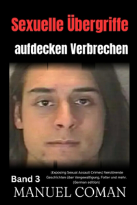 Sexuelle Übergriffe aufdecken Verbrechen Band 3: (Exposing Sexual Assault Crimes) Verstörende Geschichten über Vergewaltigung, Folter und mehr. (German edition)