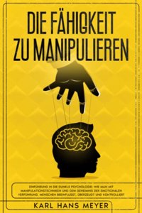 Fähigkeit Zu Manipulieren: Einführung in Die Dunkle Psychologie: Wie Man Mit Manipulationstechniken und Dem Geheimnis Der Emotionalen Verführung, Menschen Beeinflusst, Überzeu