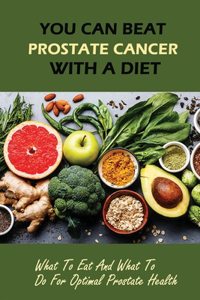 You Can Beat Prostate Cancer With A Diet