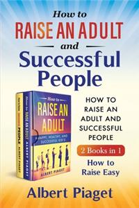 How to Raise an Adult and Successful People (2 Books in 1)