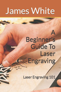 Beginners Guide To Laser Engraving: Laser Engraving 101