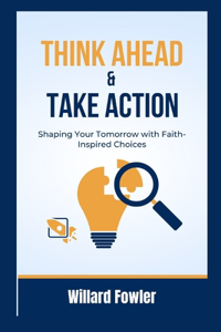 Think Ahead and Take Action