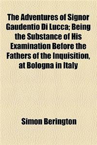 The Adventures of Signor Gaudentio Di Lucca; Being the Substance of His Examination Before the Fathers of the Inquisition, at Bologna in Italy
