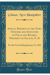 Annual Reports of the Town Officers and Inventory of Polls and Ratable Property of Gilsum, N. H: For the Year Ending January 31, 1944 (Classic Reprint)