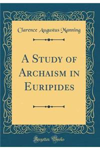 A Study of Archaism in Euripides (Classic Reprint)