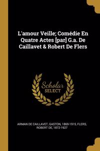 L'amour Veille; Comédie En Quatre Actes [par] G.a. De Caillavet & Robert De Flers