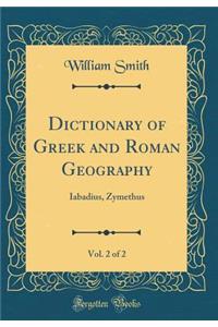 Dictionary of Greek and Roman Geography, Vol. 2 of 2: Iabadius, Zymethus (Classic Reprint)