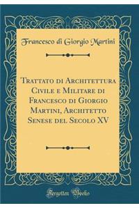 Trattato Di Architettura Civile E Militare Di Francesco Di Giorgio Martini, Architetto Senese del Secolo XV (Classic Reprint)