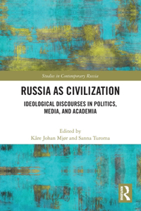 Russia as Civilization: Ideological Discourses in Politics, Media and Academia