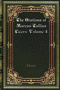 The Orations of Marcus Tullius Cicero. Volume 4