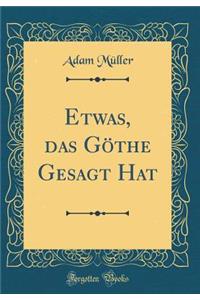 Etwas, Das Gï¿½the Gesagt Hat (Classic Reprint)