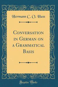 Conversation in German on a Grammatical Basis (Classic Reprint)
