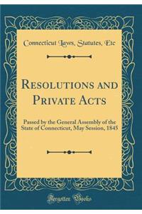 Resolutions and Private Acts: Passed by the General Assembly of the State of Connecticut, May Session, 1845 (Classic Reprint)