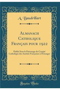 Almanach Catholique FranÃ§ais Pour 1922: PubliÃ© Sous Le Patronage Du ComitÃ© Catholique Des AmitiÃ©s FranÃ§aises Ã? l'Ã?tranger (Classic Reprint)